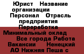 Юрист › Название организации ­ V.I.P.-Персонал › Отрасль предприятия ­ Переработка › Минимальный оклад ­ 30 000 - Все города Работа » Вакансии   . Ненецкий АО,Нижняя Пеша с.